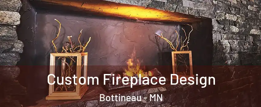 Custom Fireplace Design Bottineau - MN