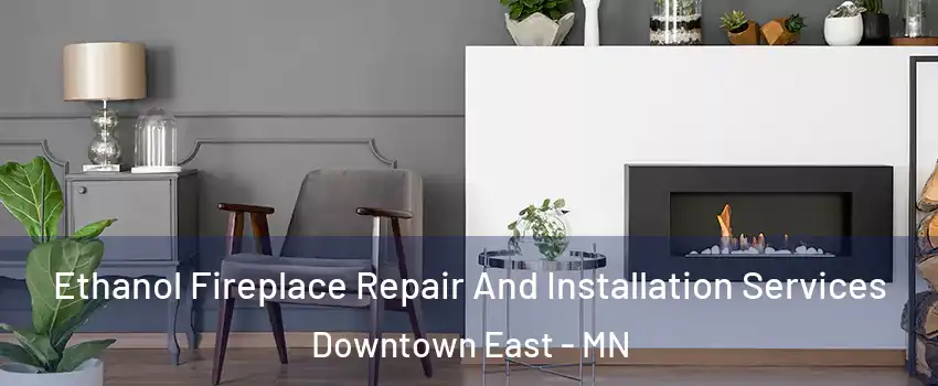 Ethanol Fireplace Repair And Installation Services Downtown East - MN