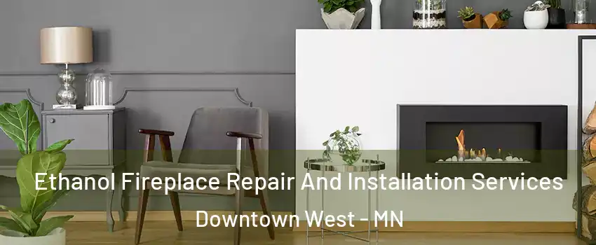 Ethanol Fireplace Repair And Installation Services Downtown West - MN