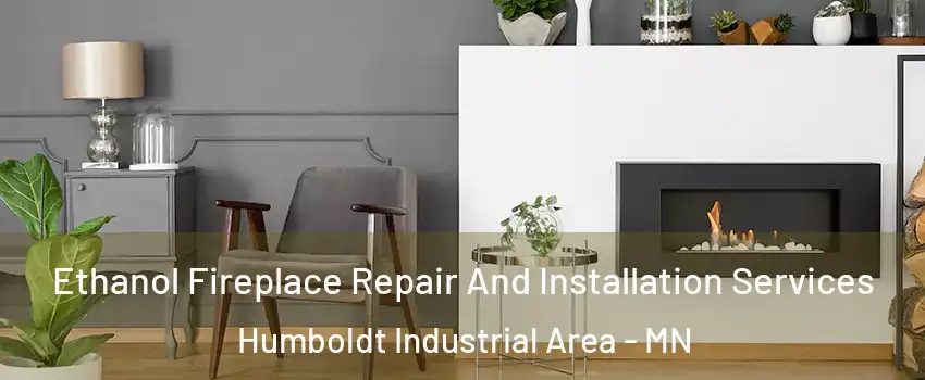 Ethanol Fireplace Repair And Installation Services Humboldt Industrial Area - MN