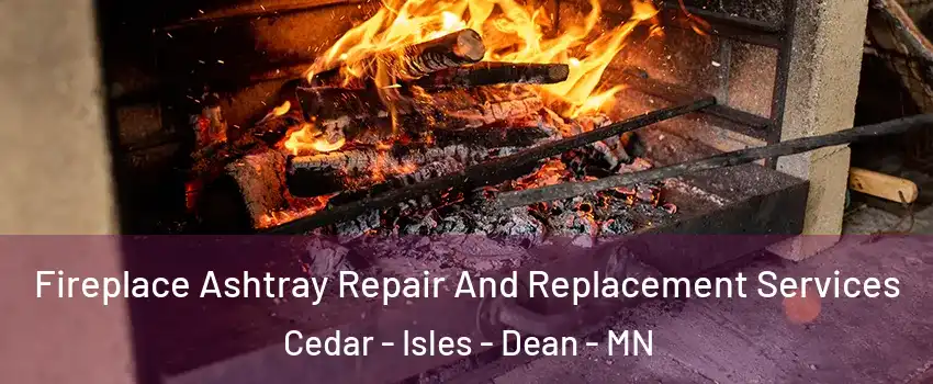 Fireplace Ashtray Repair And Replacement Services Cedar - Isles - Dean - MN