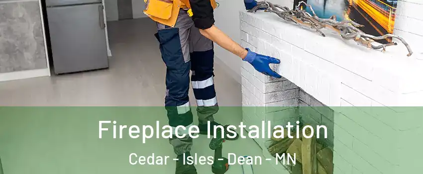 Fireplace Installation Cedar - Isles - Dean - MN