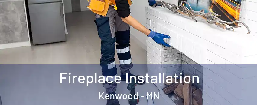 Fireplace Installation Kenwood - MN