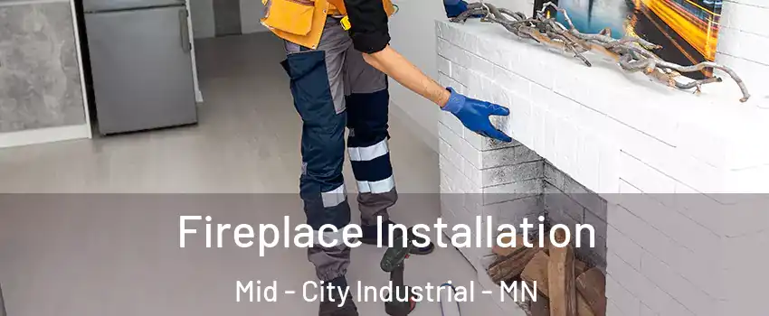 Fireplace Installation Mid - City Industrial - MN