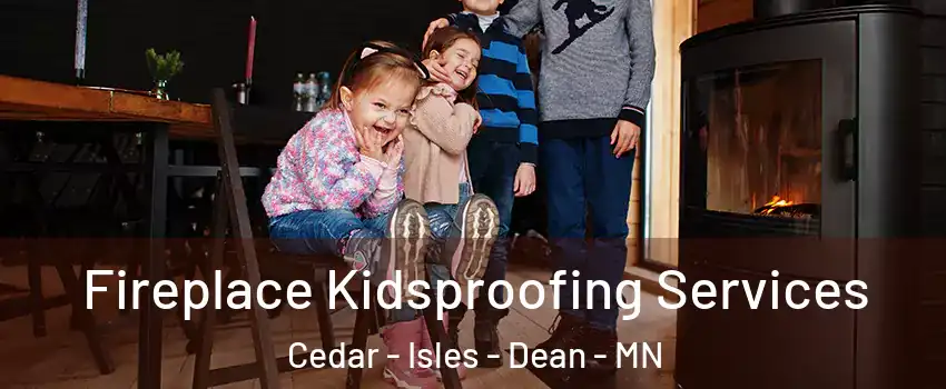 Fireplace Kidsproofing Services Cedar - Isles - Dean - MN
