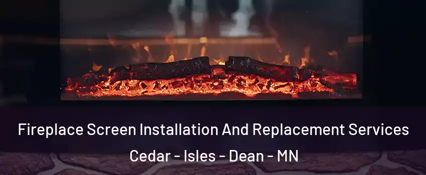 Fireplace Screen Installation And Replacement Services Cedar - Isles - Dean - MN
