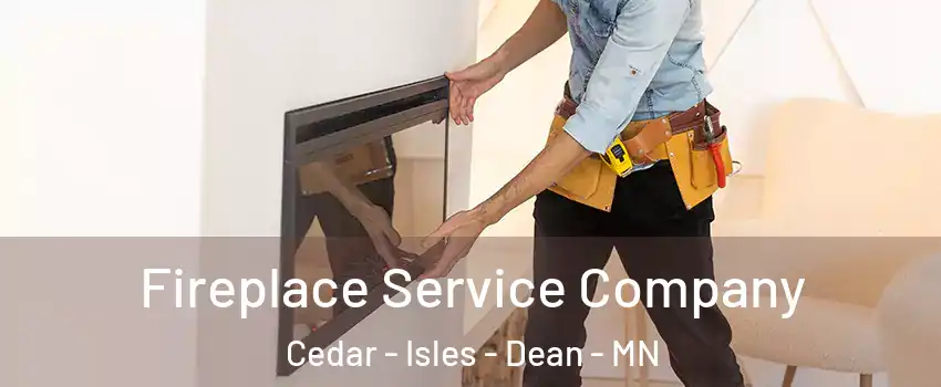 Fireplace Service Company Cedar - Isles - Dean - MN