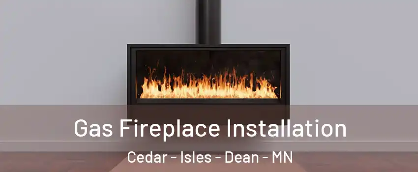 Gas Fireplace Installation Cedar - Isles - Dean - MN