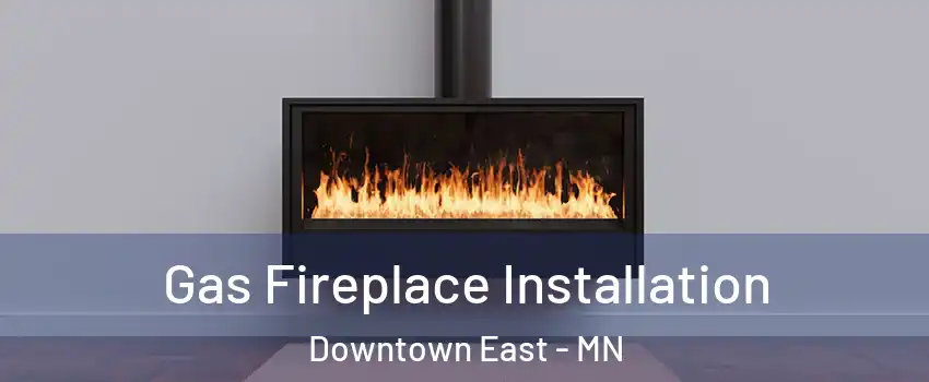 Gas Fireplace Installation Downtown East - MN