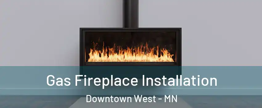 Gas Fireplace Installation Downtown West - MN