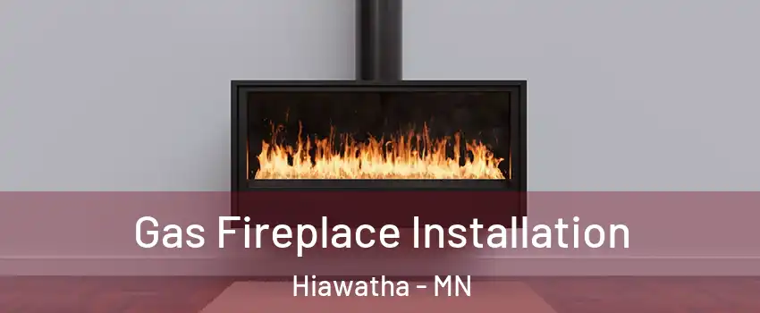 Gas Fireplace Installation Hiawatha - MN