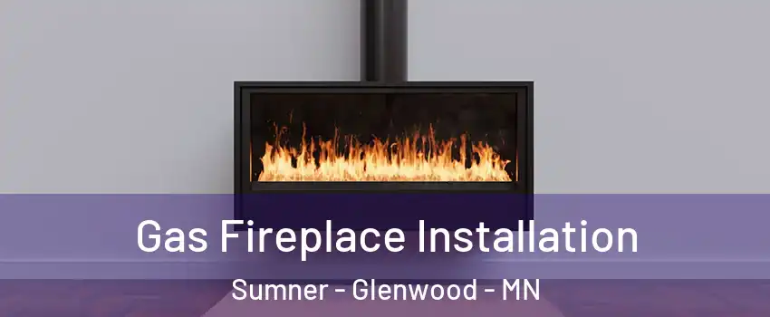 Gas Fireplace Installation Sumner - Glenwood - MN