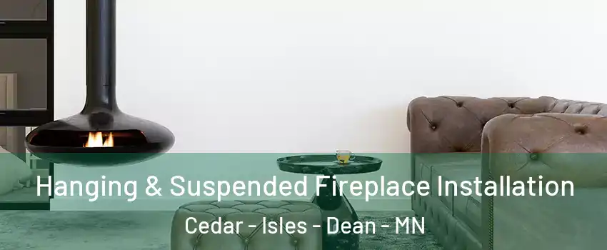 Hanging & Suspended Fireplace Installation Cedar - Isles - Dean - MN
