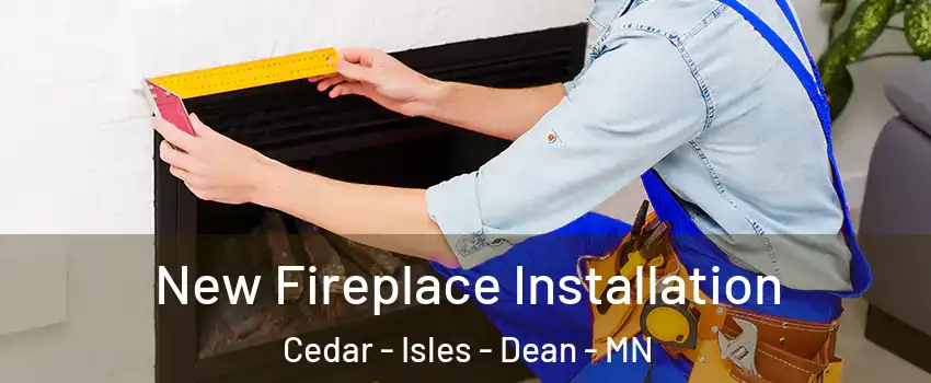 New Fireplace Installation Cedar - Isles - Dean - MN