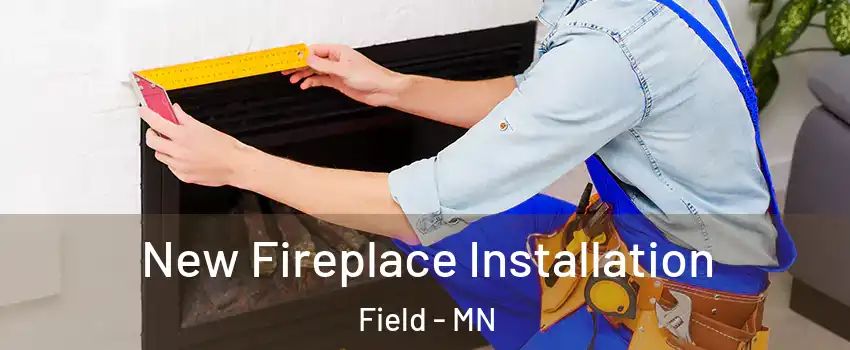 New Fireplace Installation Field - MN