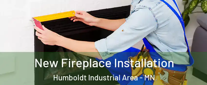 New Fireplace Installation Humboldt Industrial Area - MN