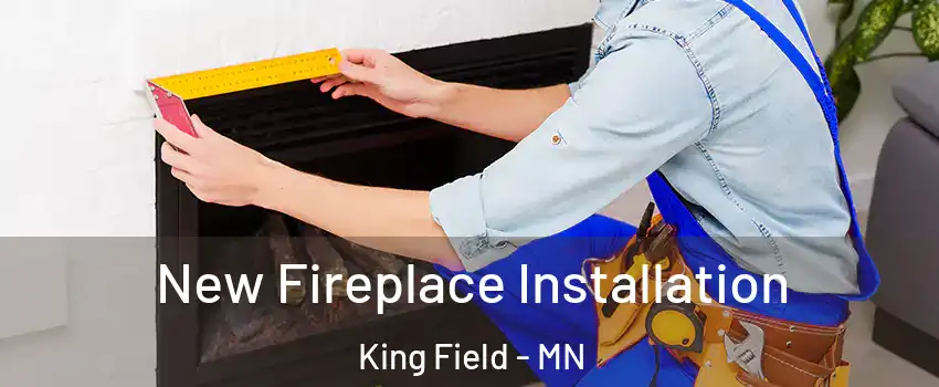 New Fireplace Installation King Field - MN