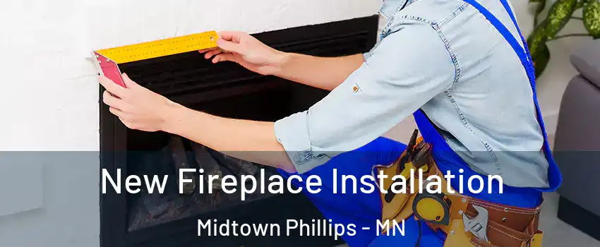 New Fireplace Installation Midtown Phillips - MN