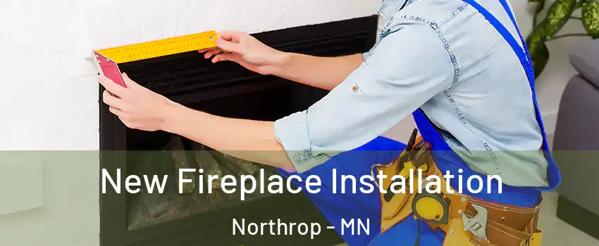 New Fireplace Installation Northrop - MN