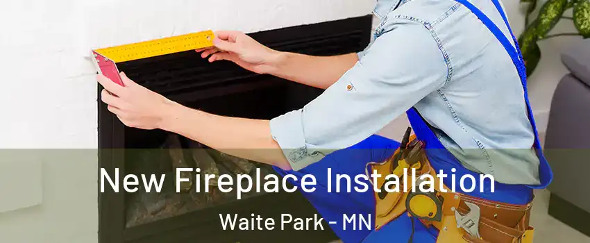 New Fireplace Installation Waite Park - MN