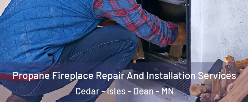 Propane Fireplace Repair And Installation Services Cedar - Isles - Dean - MN