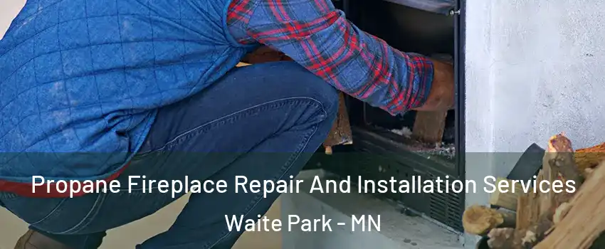 Propane Fireplace Repair And Installation Services Waite Park - MN