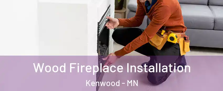 Wood Fireplace Installation Kenwood - MN