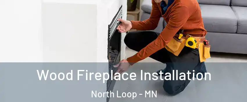 Wood Fireplace Installation North Loop - MN