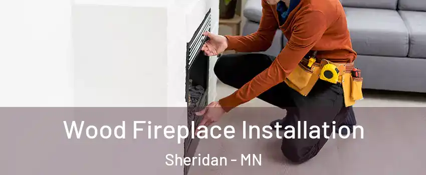 Wood Fireplace Installation Sheridan - MN