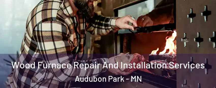 Wood Furnace Repair And Installation Services Audubon Park - MN