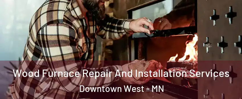 Wood Furnace Repair And Installation Services Downtown West - MN