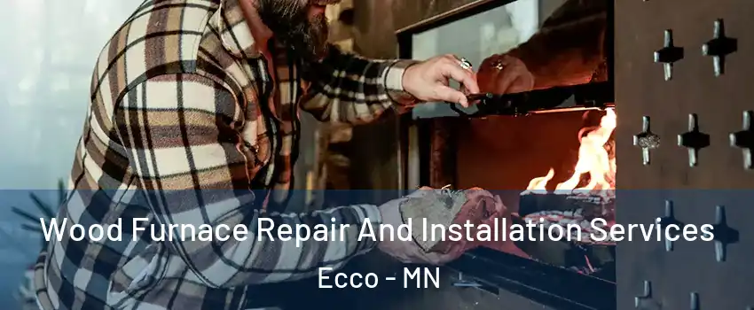 Wood Furnace Repair And Installation Services Ecco - MN