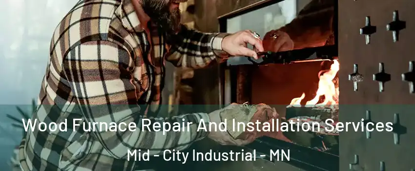 Wood Furnace Repair And Installation Services Mid - City Industrial - MN