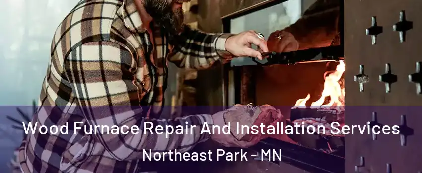 Wood Furnace Repair And Installation Services Northeast Park - MN