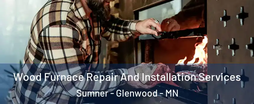 Wood Furnace Repair And Installation Services Sumner - Glenwood - MN